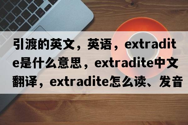 引渡的英文，英語，extradite是什么意思，extradite中文翻譯，extradite怎么讀、發(fā)音、用法及例句