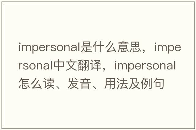 impersonal是什么意思，impersonal中文翻譯，impersonal怎么讀、發(fā)音、用法及例句
