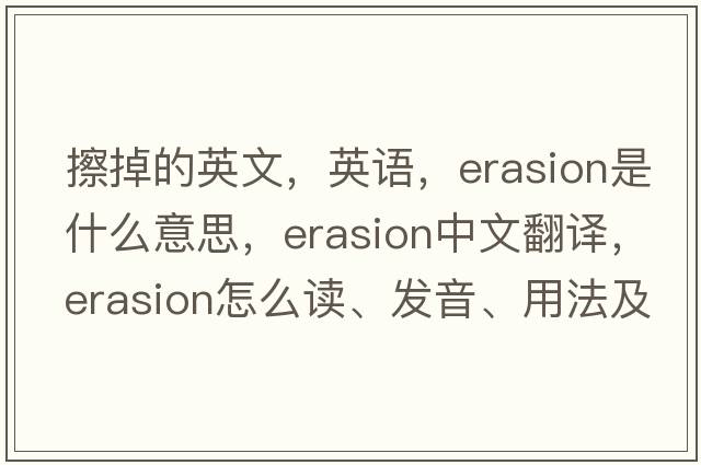 擦掉的英文，英語(yǔ)，erasion是什么意思，erasion中文翻譯，erasion怎么讀、發(fā)音、用法及例句