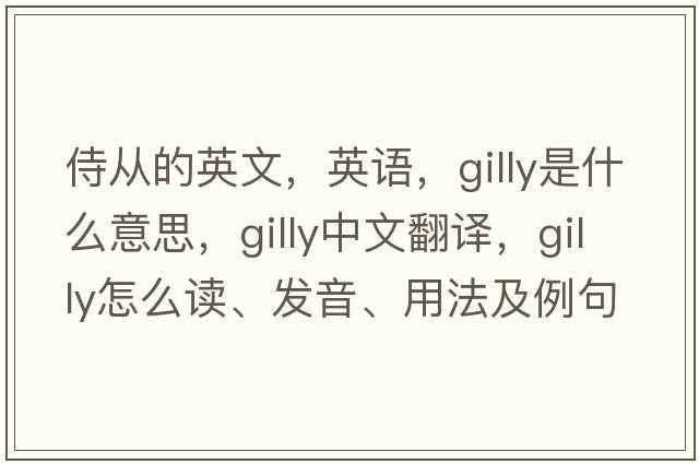 侍從的英文，英語，gilly是什么意思，gilly中文翻譯，gilly怎么讀、發(fā)音、用法及例句