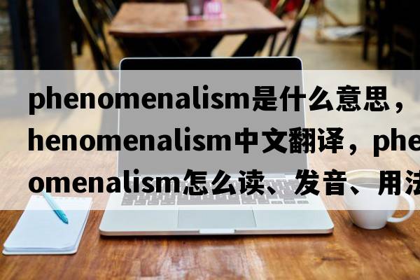 phenomenalism是什么意思，phenomenalism中文翻譯，phenomenalism怎么讀、發(fā)音、用法及例句
