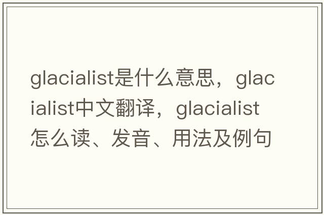 glacialist是什么意思，glacialist中文翻譯，glacialist怎么讀、發(fā)音、用法及例句
