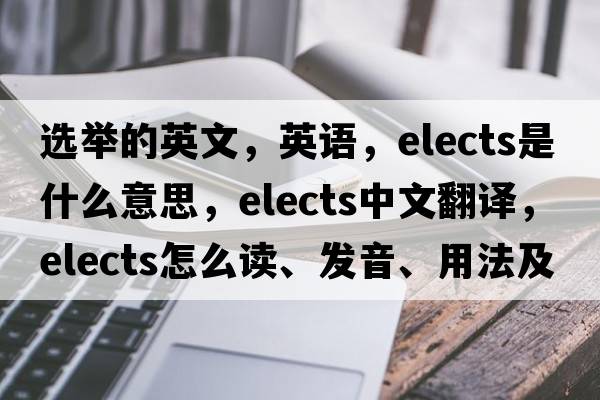 選舉的英文，英語，elects是什么意思，elects中文翻譯，elects怎么讀、發(fā)音、用法及例句