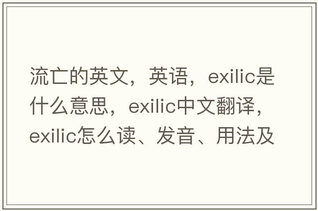 流亡的英文，英語，exilic是什么意思，exilic中文翻譯，exilic怎么讀、發(fā)音、用法及例句