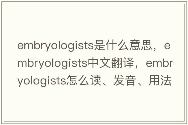embryologists是什么意思，embryologists中文翻譯，embryologists怎么讀、發(fā)音、用法及例句