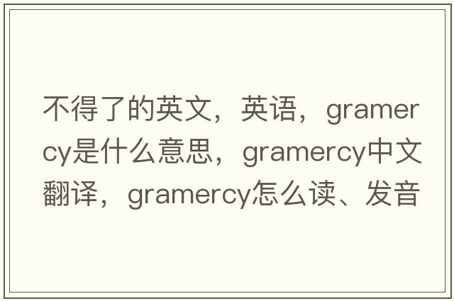 不得了的英文，英語，gramercy是什么意思，gramercy中文翻譯，gramercy怎么讀、發(fā)音、用法及例句