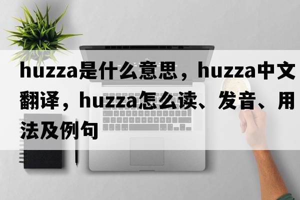 huzza是什么意思，huzza中文翻譯，huzza怎么讀、發(fā)音、用法及例句