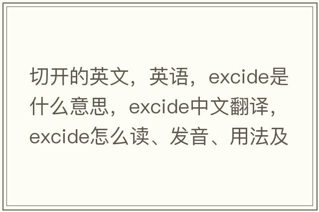 切開的英文，英語，excide是什么意思，excide中文翻譯，excide怎么讀、發(fā)音、用法及例句