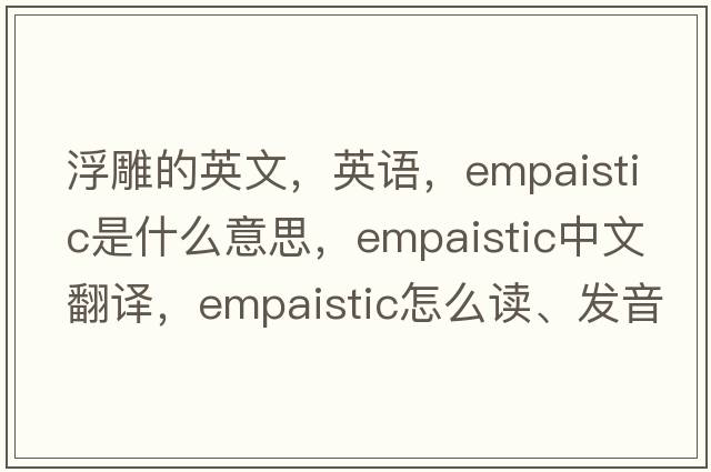 浮雕的英文，英語，empaistic是什么意思，empaistic中文翻譯，empaistic怎么讀、發(fā)音、用法及例句