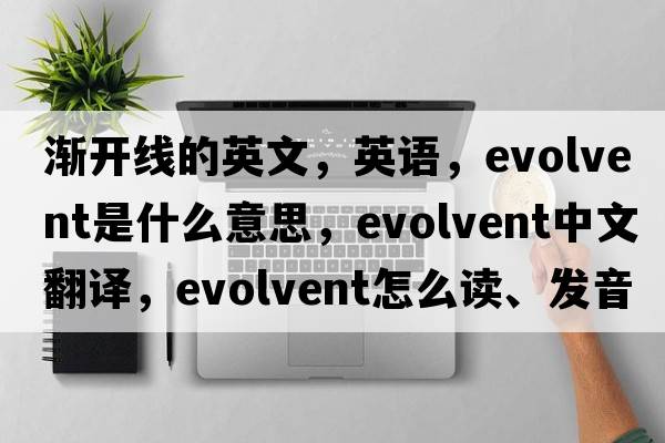 漸開線的英文，英語，evolvent是什么意思，evolvent中文翻譯，evolvent怎么讀、發(fā)音、用法及例句