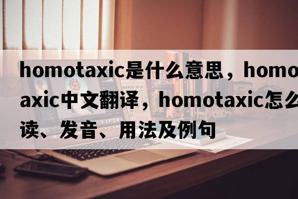 homotaxic是什么意思，homotaxic中文翻譯，homotaxic怎么讀、發(fā)音、用法及例句
