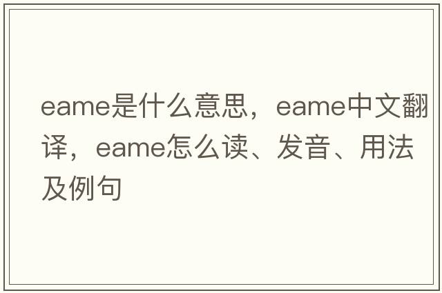EAME是什么意思，EAME中文翻譯，EAME怎么讀、發(fā)音、用法及例句