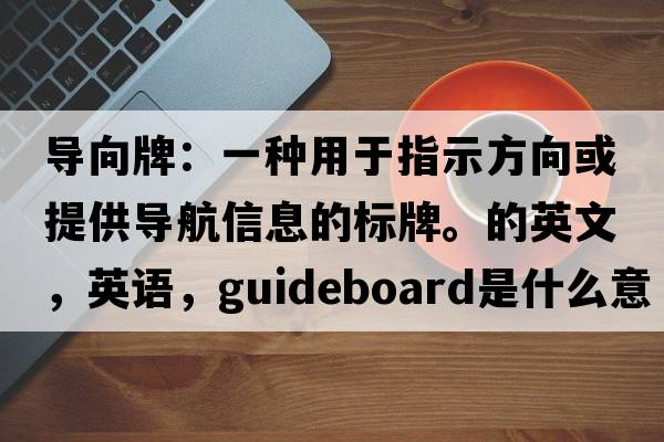 導(dǎo)向牌：一種用于指示方向或提供導(dǎo)航信息的標(biāo)牌。的英文，英語，guideboard是什么意思，guideboard中文翻譯，guideboard怎么讀、發(fā)音、用法及例句
