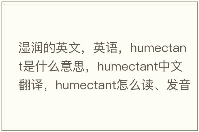 濕潤的英文，英語，humectant是什么意思，humectant中文翻譯，humectant怎么讀、發(fā)音、用法及例句
