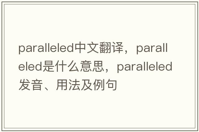 paralleled中文翻譯，paralleled是什么意思，paralleled發(fā)音、用法及例句