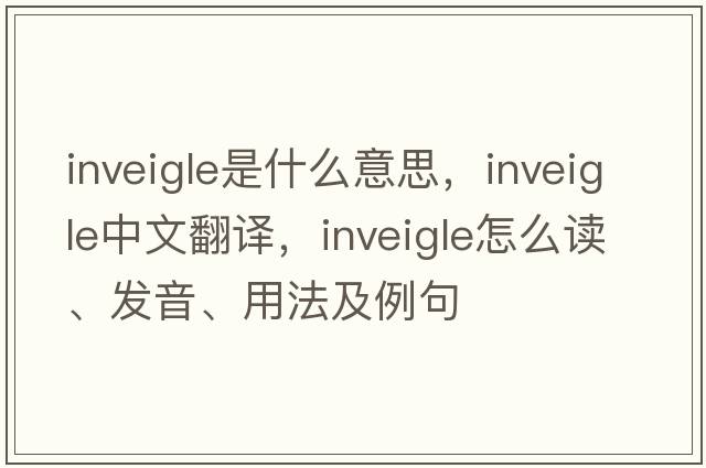 inveigle是什么意思，inveigle中文翻譯，inveigle怎么讀、發(fā)音、用法及例句