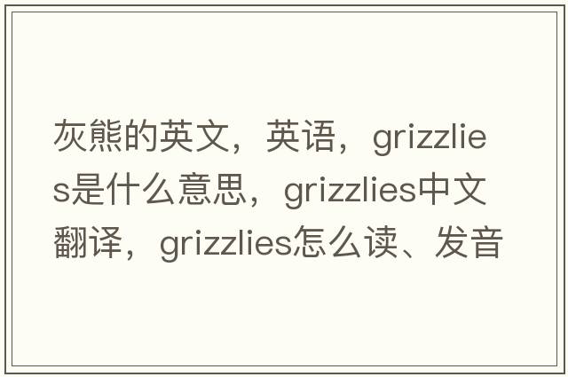 灰熊的英文，英語，grizzlies是什么意思，grizzlies中文翻譯，grizzlies怎么讀、發(fā)音、用法及例句