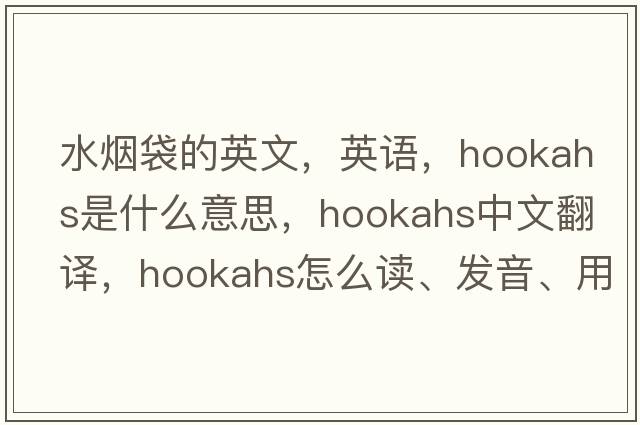 水煙袋的英文，英語，hookahs是什么意思，hookahs中文翻譯，hookahs怎么讀、發(fā)音、用法及例句