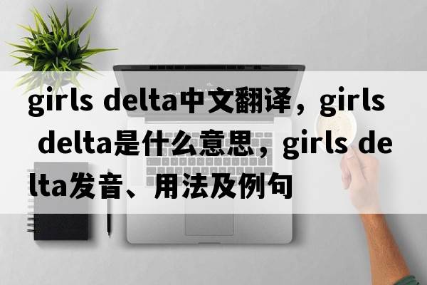 girls delta中文翻譯，girls delta是什么意思，girls delta發(fā)音、用法及例句