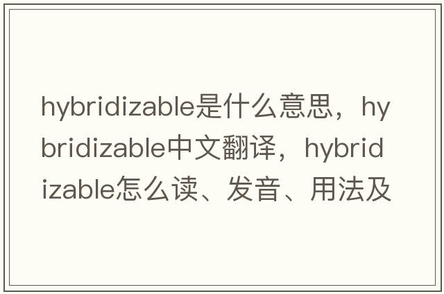 hybridizable是什么意思，hybridizable中文翻譯，hybridizable怎么讀、發(fā)音、用法及例句