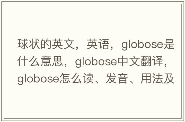 球狀的英文，英語，globose是什么意思，globose中文翻譯，globose怎么讀、發(fā)音、用法及例句