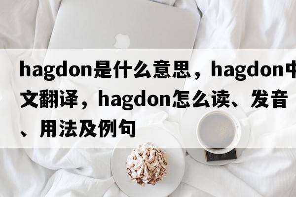 hagdon是什么意思，hagdon中文翻譯，hagdon怎么讀、發(fā)音、用法及例句