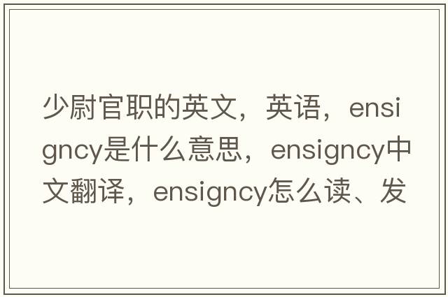 少尉官職的英文，英語(yǔ)，ensigncy是什么意思，ensigncy中文翻譯，ensigncy怎么讀、發(fā)音、用法及例句