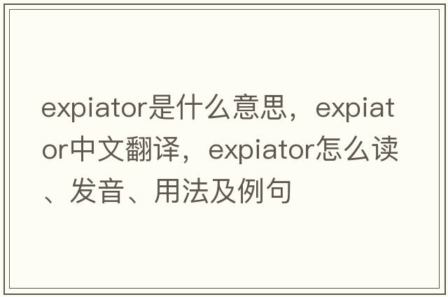 expiator是什么意思，expiator中文翻譯，expiator怎么讀、發(fā)音、用法及例句