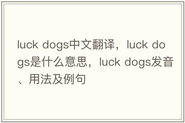 luck dogs中文翻譯，luck dogs是什么意思，luck dogs發(fā)音、用法及例句