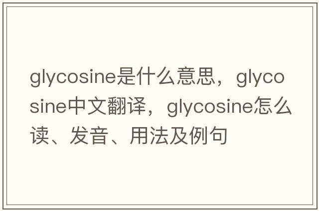 glycosine是什么意思，glycosine中文翻譯，glycosine怎么讀、發(fā)音、用法及例句