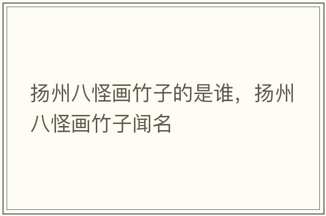 揚(yáng)州八怪畫竹子的是誰，揚(yáng)州八怪畫竹子聞名
