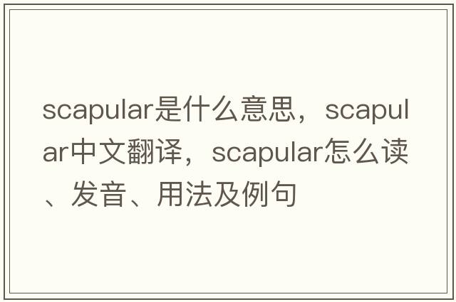 scapular是什么意思，scapular中文翻譯，scapular怎么讀、發(fā)音、用法及例句