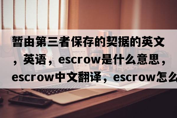 暫由第三者保存的契據(jù)的英文，英語，escrow是什么意思，escrow中文翻譯，escrow怎么讀、發(fā)音、用法及例句