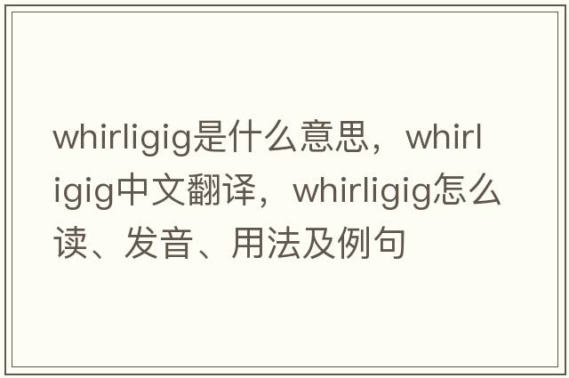 whirligig是什么意思，whirligig中文翻譯，whirligig怎么讀、發(fā)音、用法及例句