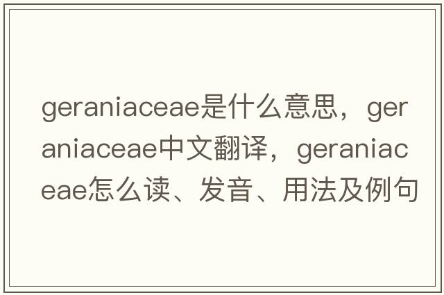 Geraniaceae是什么意思，Geraniaceae中文翻譯，Geraniaceae怎么讀、發(fā)音、用法及例句