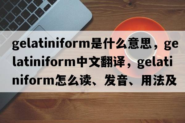 gelatiniform是什么意思，gelatiniform中文翻譯，gelatiniform怎么讀、發(fā)音、用法及例句