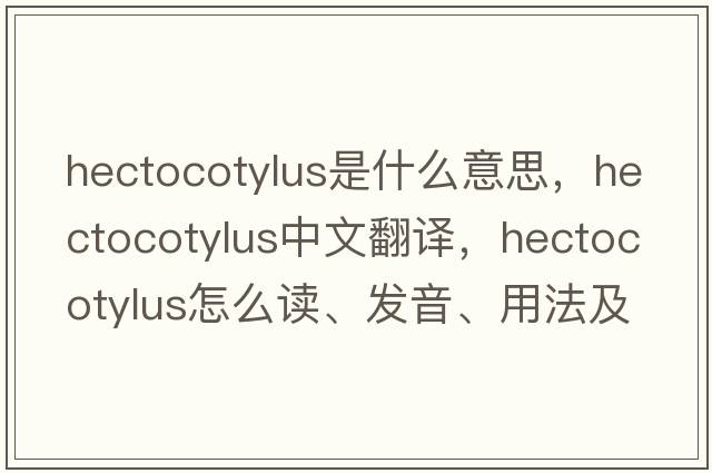 hectocotylus是什么意思，hectocotylus中文翻譯，hectocotylus怎么讀、發(fā)音、用法及例句