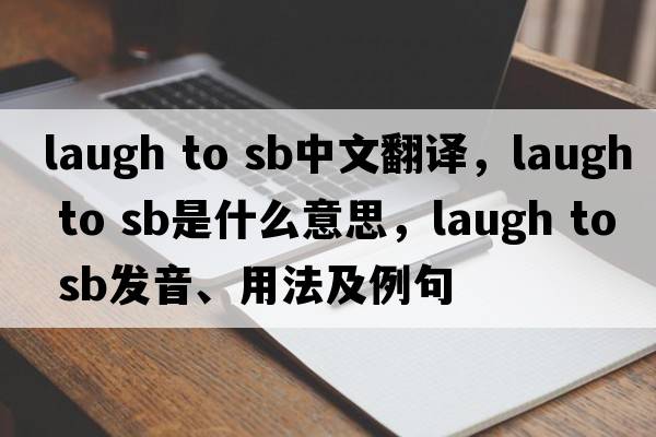 laugh to sb中文翻譯，laugh to sb是什么意思，laugh to sb發(fā)音、用法及例句