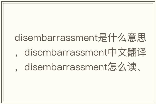 disembarrassment是什么意思，disembarrassment中文翻譯，disembarrassment怎么讀、發(fā)音、用法及例句
