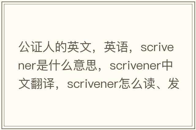 公證人的英文，英語(yǔ)，scrivener是什么意思，scrivener中文翻譯，scrivener怎么讀、發(fā)音、用法及例句