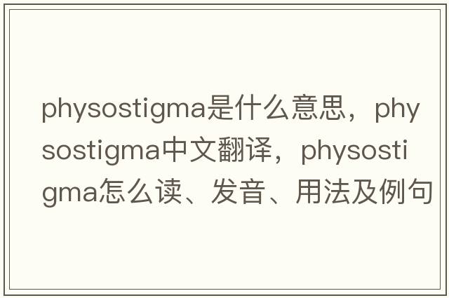 physostigma是什么意思，physostigma中文翻譯，physostigma怎么讀、發(fā)音、用法及例句