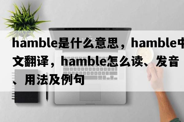 Hamble是什么意思，Hamble中文翻譯，Hamble怎么讀、發(fā)音、用法及例句