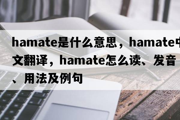 hamate是什么意思，hamate中文翻譯，hamate怎么讀、發(fā)音、用法及例句