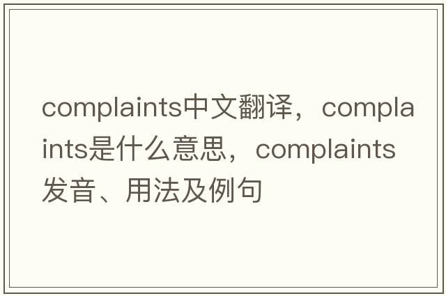 complaints中文翻譯，complaints是什么意思，complaints發(fā)音、用法及例句