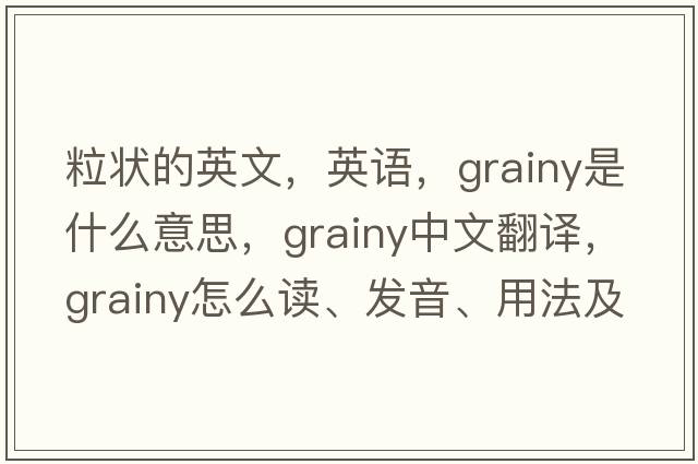 粒狀的英文，英語(yǔ)，grainy是什么意思，grainy中文翻譯，grainy怎么讀、發(fā)音、用法及例句