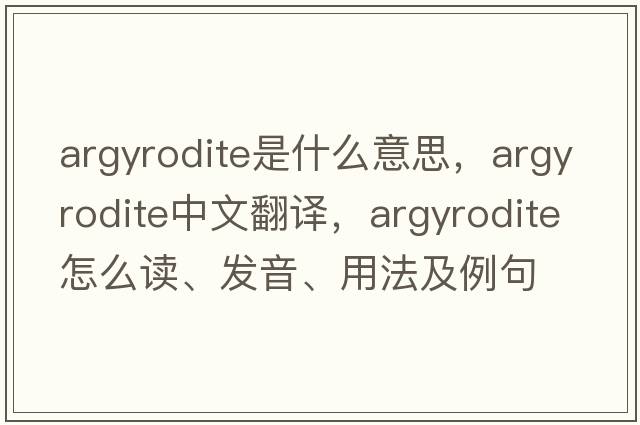 argyrodite是什么意思，argyrodite中文翻譯，argyrodite怎么讀、發(fā)音、用法及例句