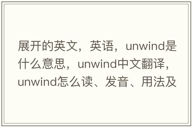 展開的英文，英語，unwind是什么意思，unwind中文翻譯，unwind怎么讀、發(fā)音、用法及例句