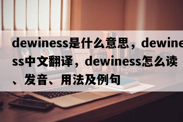 dewiness是什么意思，dewiness中文翻譯，dewiness怎么讀、發(fā)音、用法及例句