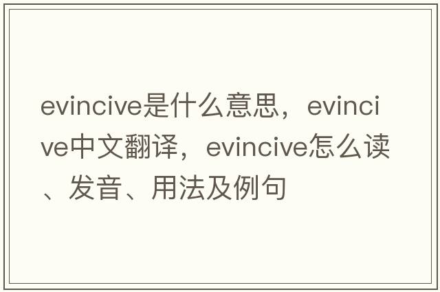 evincive是什么意思，evincive中文翻譯，evincive怎么讀、發(fā)音、用法及例句