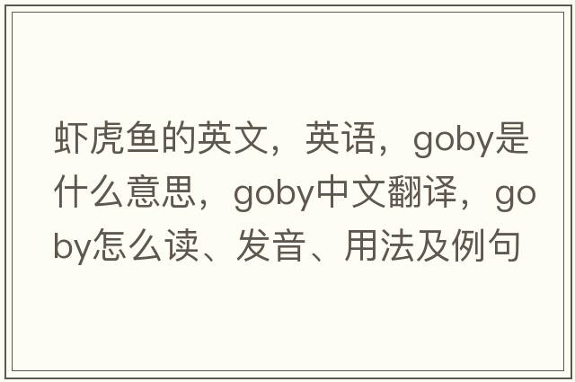 蝦虎魚的英文，英語，goby是什么意思，goby中文翻譯，goby怎么讀、發(fā)音、用法及例句
